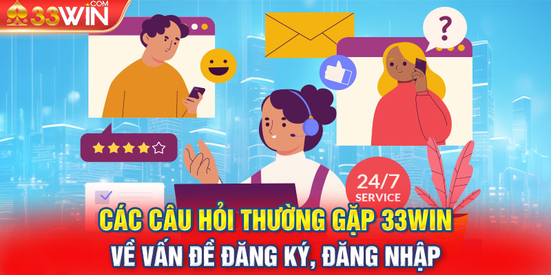 Các câu hỏi thường gặp 33Win về vấn đề đăng ký, đăng nhập