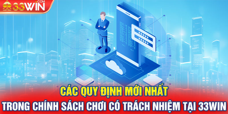 Các quy định mới nhất trong chính sách chơi có trách nhiệm tại 33WIN