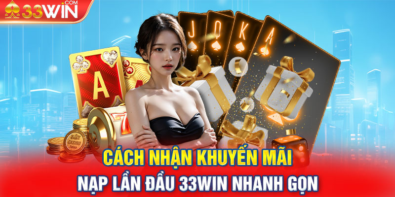 Cách nhận khuyến mãi nạp lần đầu 33WIN nhanh gọn