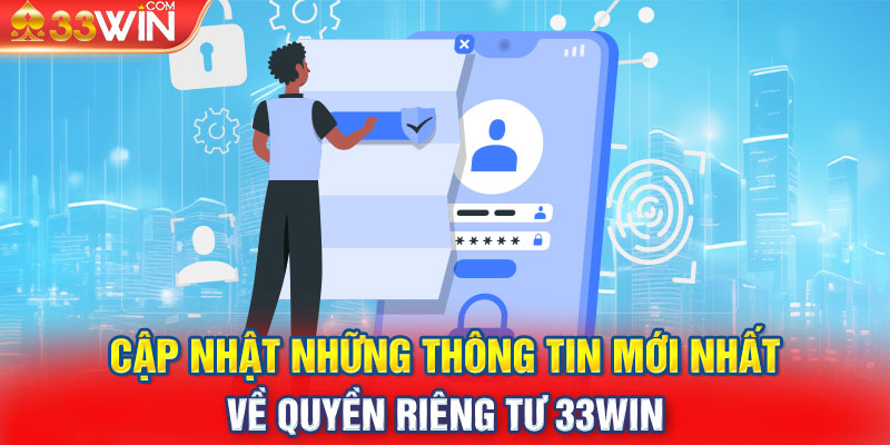 Cập nhật những thông tin mới nhất về quyền riêng tư 33WIN