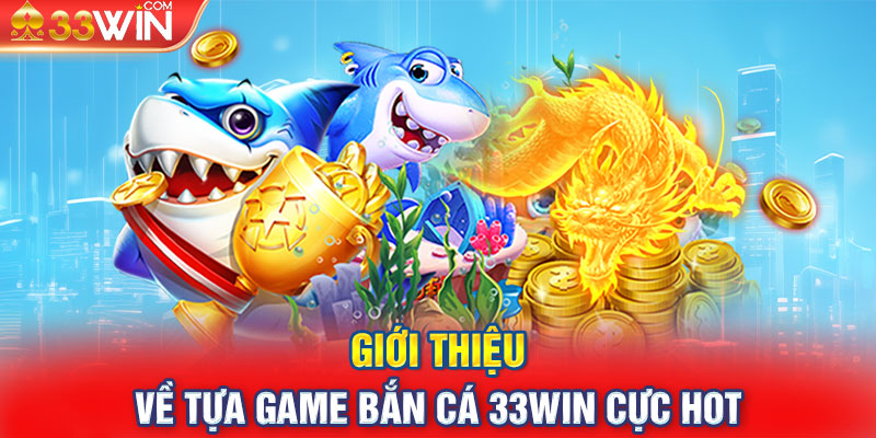 Giới thiệu về tựa game bắn cá 33win cực hot