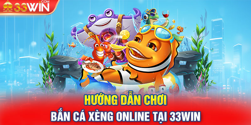 Hướng dẫn chơi bắn cá xèng online tại 33Win 