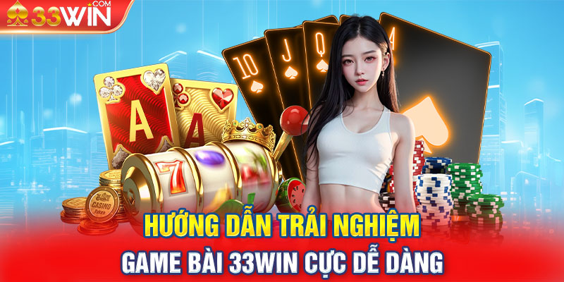 Hướng dẫn trải nghiệm game bài 33win cực dễ dàng