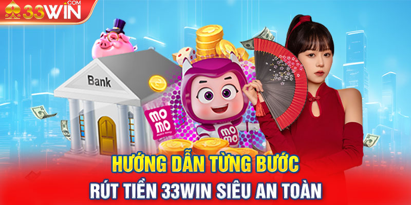 Hướng dẫn từng bước rút tiền 33win siêu an toàn