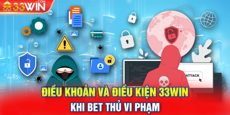 Điều khoản và điều kiện 33WIN khi bet thủ vi phạm