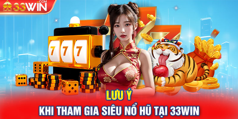 Lưu ý khi tham gia siêu nổ hũ tại 33Win