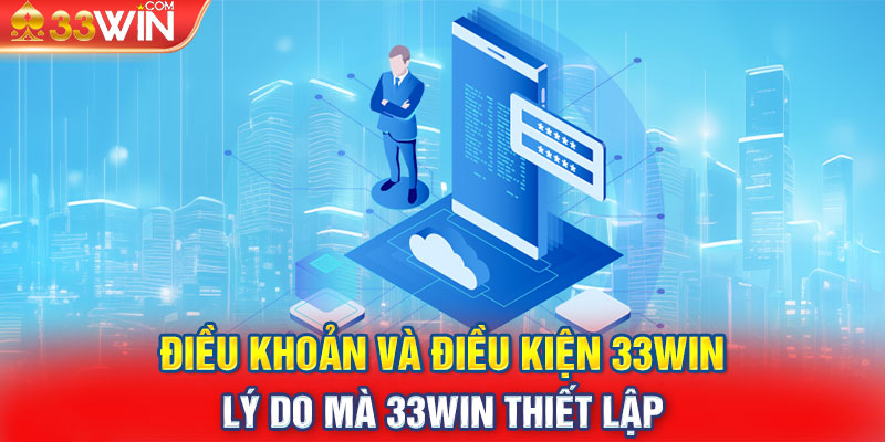 Điều khoản và điều kiện - Lý do mà 33WIN thiết lập 