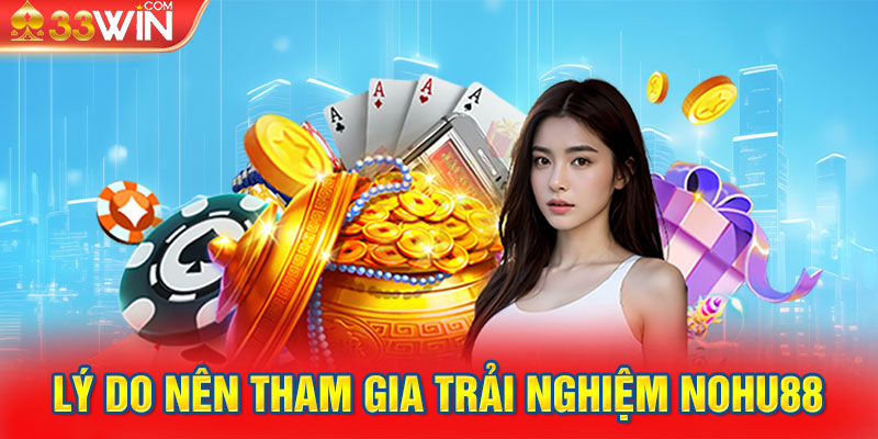 Lý do nên tham gia trải nghiệm Nohu88