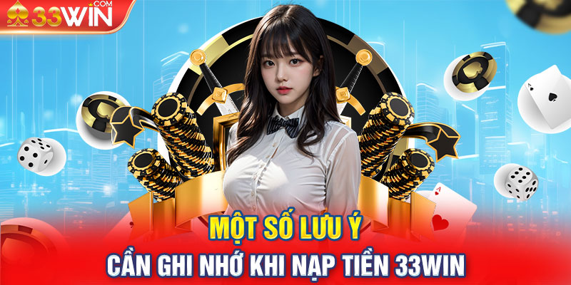 Một số lưu ý cần ghi nhớ khi nạp tiền 33win