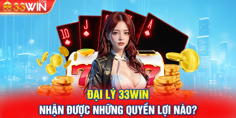 Đại lý 33Win nhận được những quyền lợi nào?