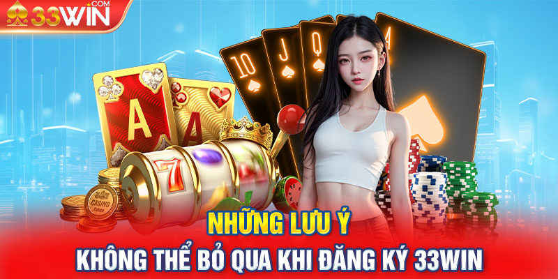 Những lưu ý không thể bỏ qua khi đăng ký 33win