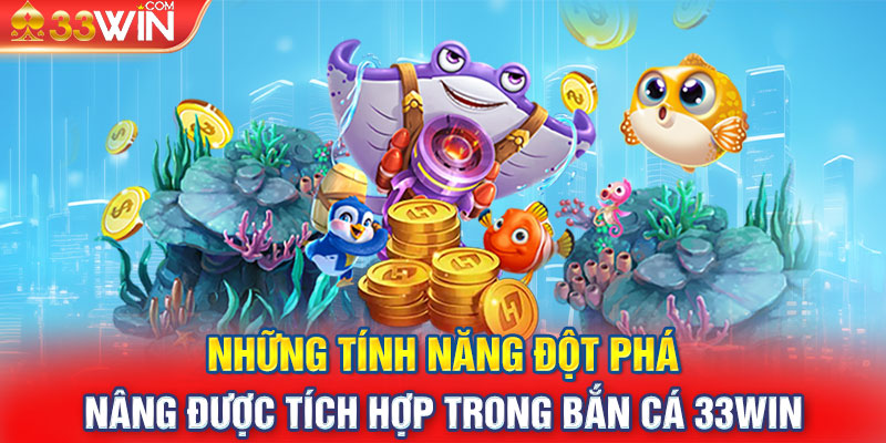 Những tính năng đột phá nâng được tích hợp trong bắn cá 33win