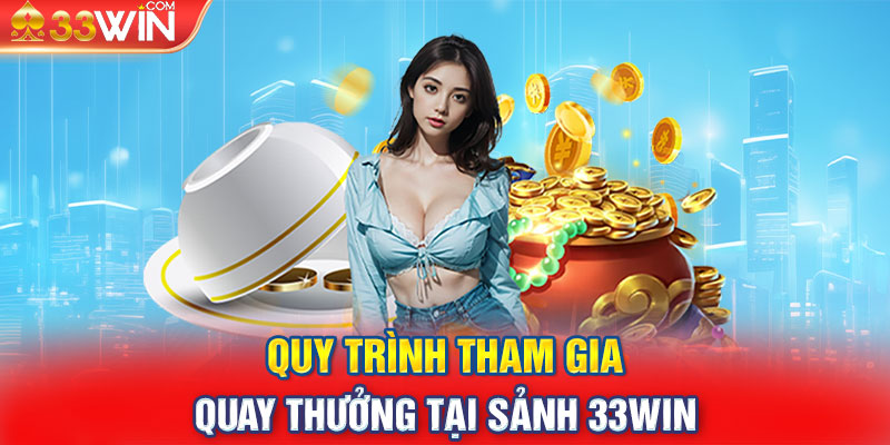 Quy trình tham gia quay thưởng tại sảnh 33WIN