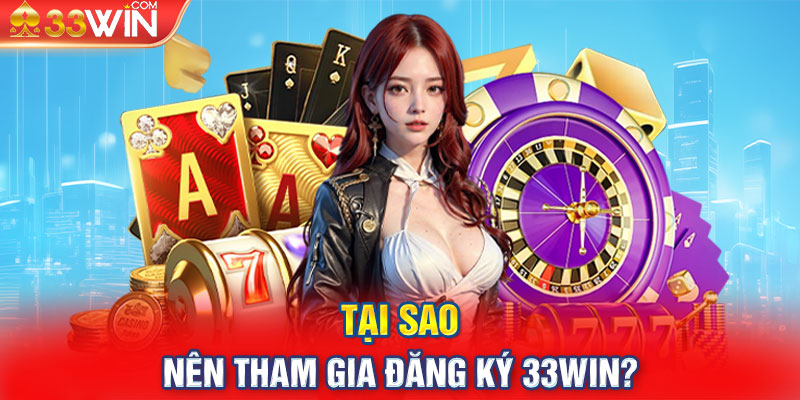 Tại sao nên tham gia đăng ký 33win?