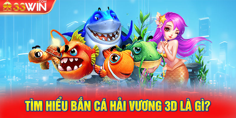 Tìm hiểu bắn cá hải vương 3D là gì?