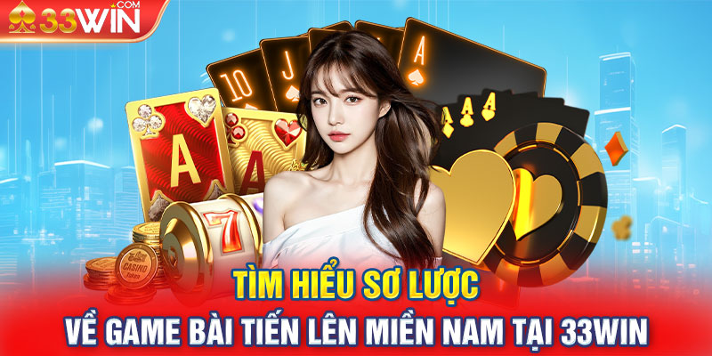 Tìm hiểu sơ lược về game bài Tiến Lên Miền Nam tại 33Win 