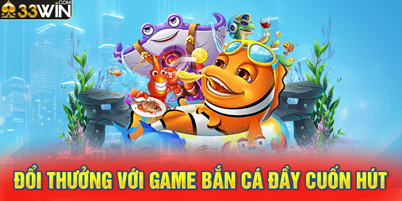 Đổi thưởng với game bắn cá đầy cuốn hút