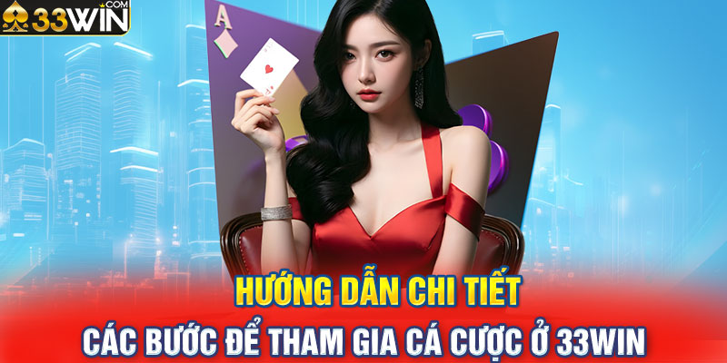 Hướng dẫn chi tiết các bước để tham gia cá cược ở 33WIN