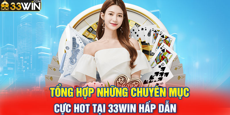 Tổng hợp những chuyên mục cực hot tại 33WIN hấp dẫn